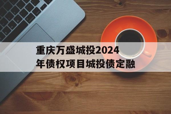 重庆万盛城投2024年债权项目城投债定融