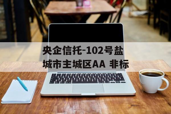 央企信托-102号盐城市主城区AA 非标