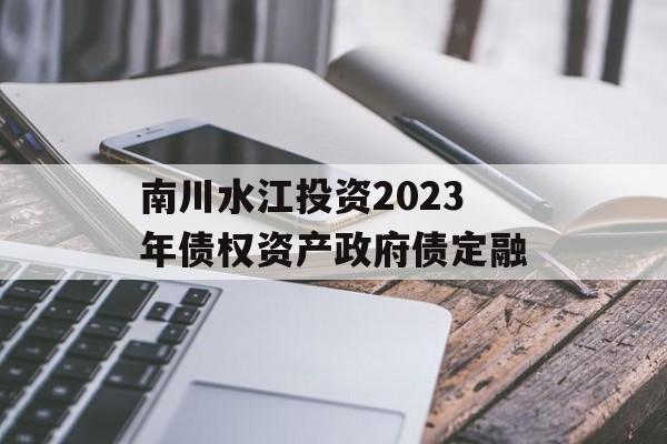 南川水江投资2023年债权资产政府债定融