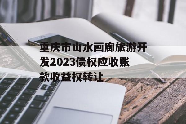 重庆市山水画廊旅游开发2023债权应收账款收益权转让