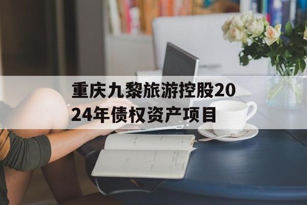 重庆九黎旅游控股2024年债权资产项目