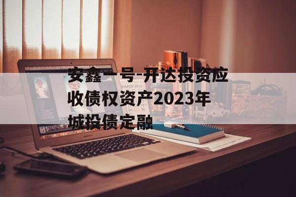 安鑫一号-开达投资应收债权资产2023年城投债定融