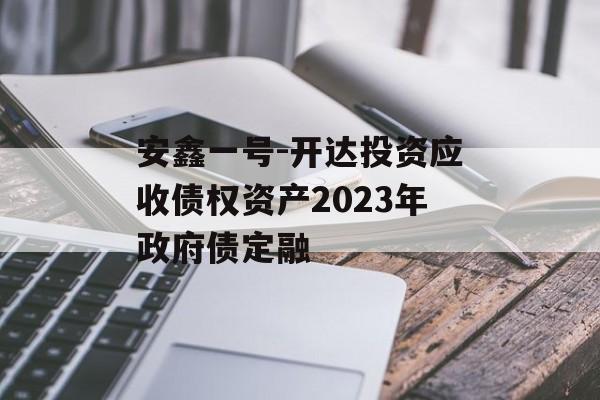 安鑫一号-开达投资应收债权资产2023年政府债定融