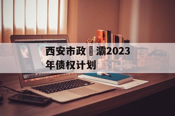 西安市政浐灞2023年债权计划