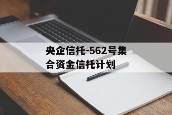 央企信托-562号集合资金信托计划