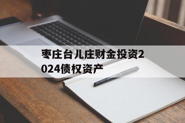 枣庄台儿庄财金投资2024债权资产