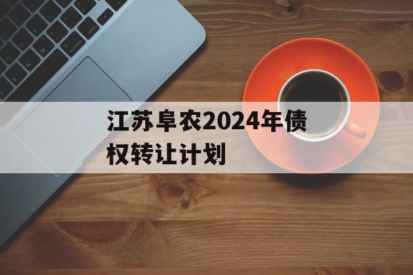 江苏阜农2024年债权转让计划