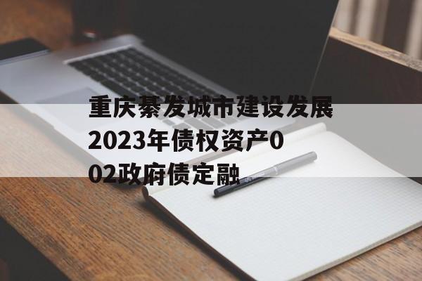 重庆綦发城市建设发展2023年债权资产002政府债定融