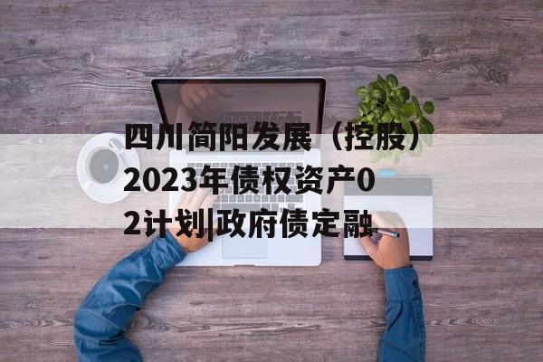 四川简阳发展（控股）2023年债权资产02计划|政府债定融