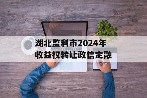 湖北监利市2024年收益权转让政信定融