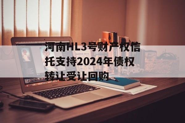 河南HL3号财产权信托支持2024年债权转让受让回购