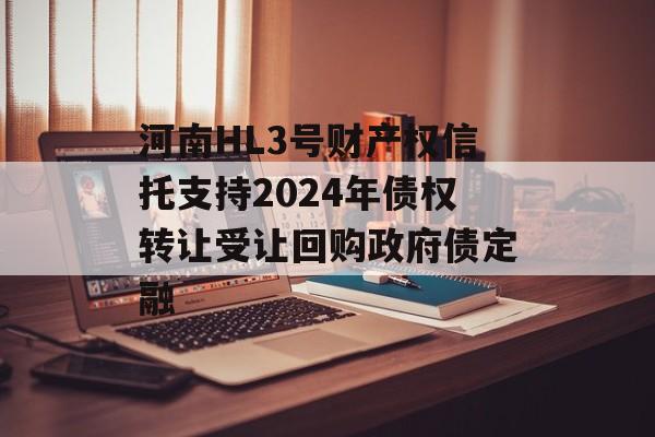 河南HL3号财产权信托支持2024年债权转让受让回购政府债定融