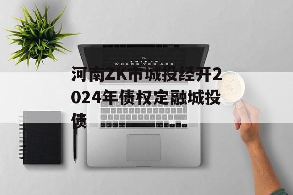 河南ZK市城投经开2024年债权定融城投债