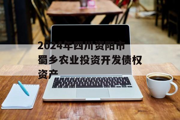 2024年四川资阳市蜀乡农业投资开发债权资产