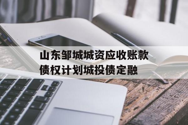 山东邹城城资应收账款债权计划城投债定融