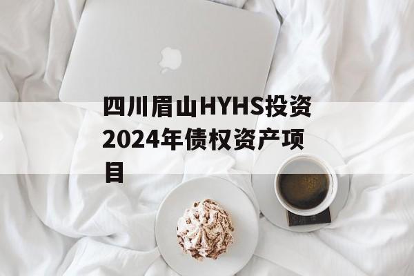 四川眉山HYHS投资2024年债权资产项目