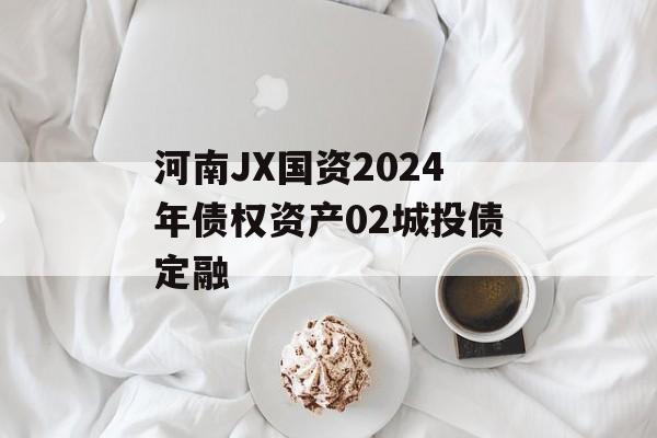 河南JX国资2024年债权资产02城投债定融