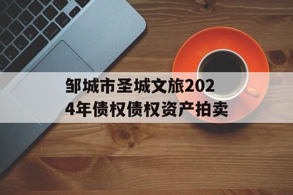 邹城市圣城文旅2024年债权债权资产拍卖