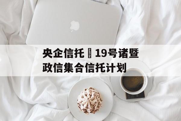 央企信托•19号诸暨政信集合信托计划