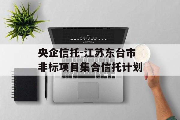 央企信托-江苏东台市非标项目集合信托计划