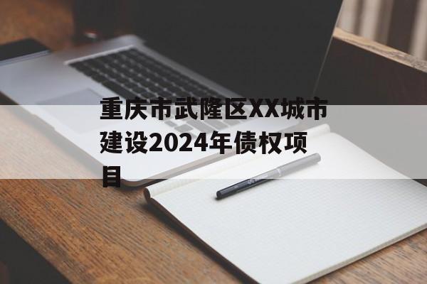 重庆市武隆区XX城市建设2024年债权项目