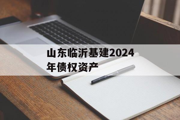 山东临沂基建2024年债权资产