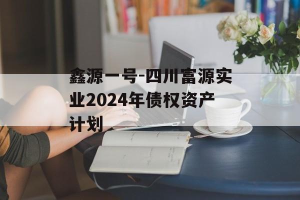 鑫源一号-四川富源实业2024年债权资产计划