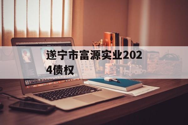 遂宁市富源实业2024债权