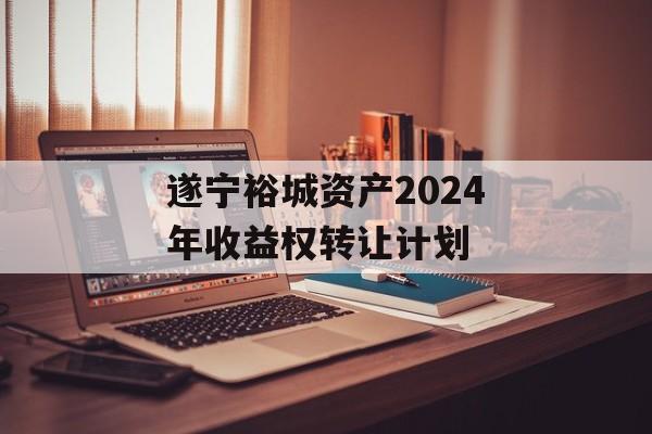 遂宁裕城资产2024年收益权转让计划