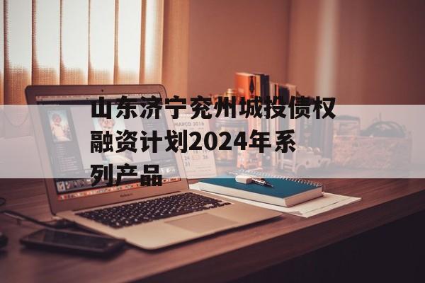 山东济宁兖州城投债权融资计划2024年系列产品