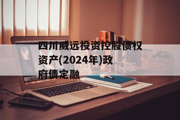 四川威远投资控股债权资产(2024年)政府债定融