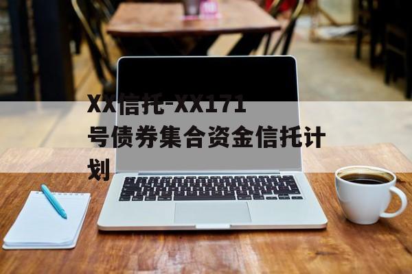 XX信托-XX171号债券集合资金信托计划