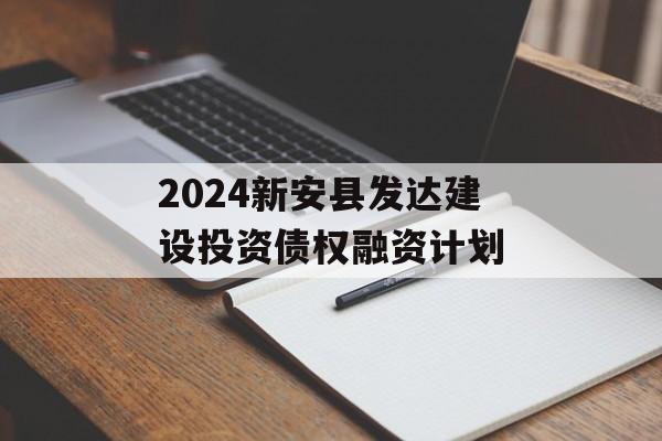 2024新安县发达建设投资债权融资计划