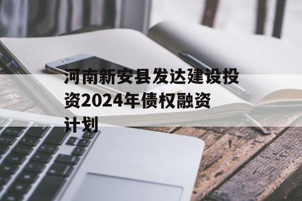 河南新安县发达建设投资2024年债权融资计划