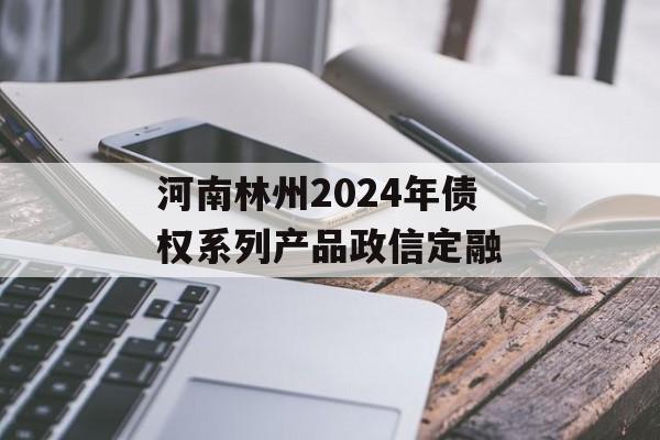 河南林州2024年债权系列产品政信定融