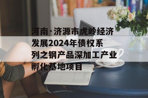 河南·济源市虎岭经济发展2024年债权系列之钢产品深加工产业孵化基地项目