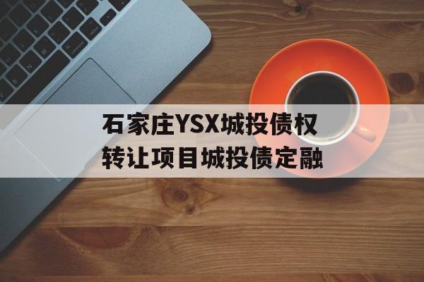 石家庄YSX城投债权转让项目城投债定融