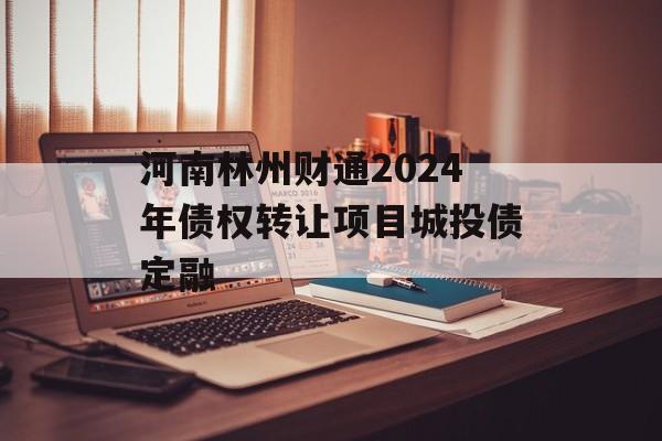 河南林州财通2024年债权转让项目城投债定融