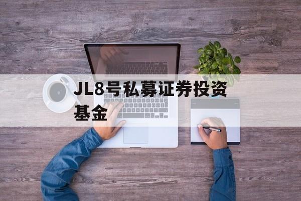 JL8号私募证券投资基金