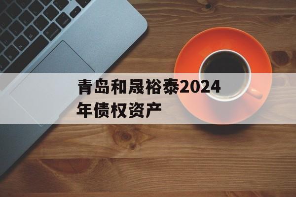 青岛和晟裕泰2024年债权资产