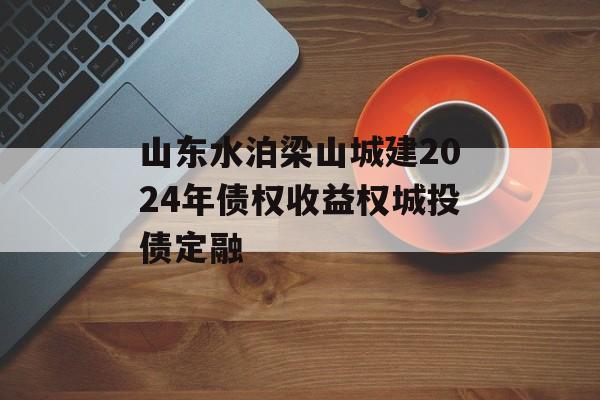 山东水泊梁山城建2024年债权收益权城投债定融