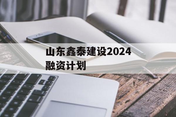 山东鑫泰建设2024融资计划