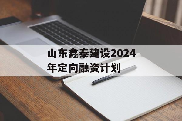 山东鑫泰建设2024年定向融资计划