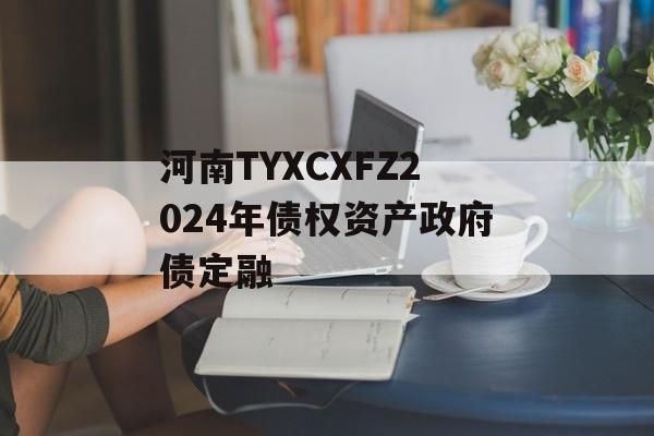 河南TYXCXFZ2024年债权资产政府债定融