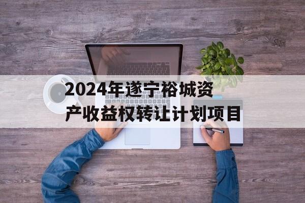 2024年遂宁裕城资产收益权转让计划项目