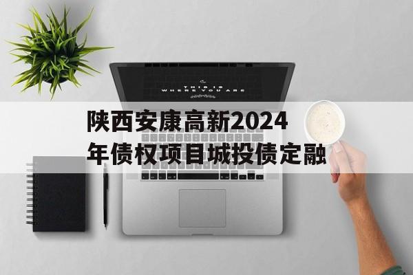 陕西安康高新2024年债权项目城投债定融