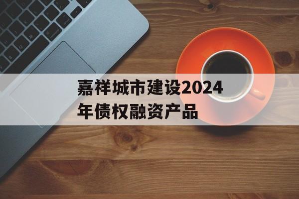 嘉祥城市建设2024年债权融资产品