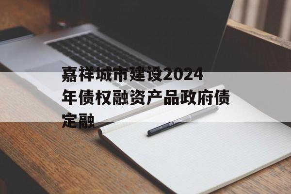 嘉祥城市建设2024年债权融资产品政府债定融