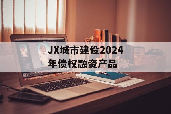 JX城市建设2024年债权融资产品