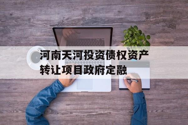 河南天河投资债权资产转让项目政府定融